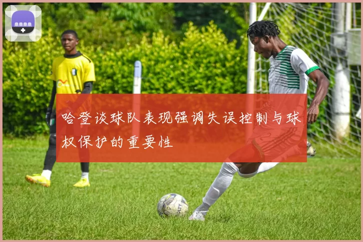 哈登谈球队表现强调失误控制与球权保护的重要性