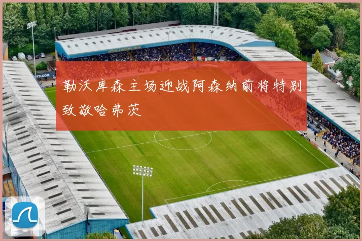 勒沃库森主场迎战阿森纳前将特别致敬哈弗茨