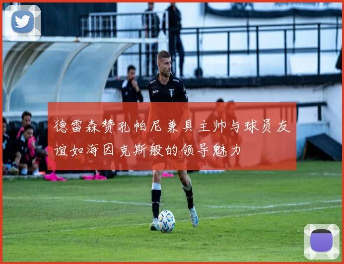 德雷森赞孔帕尼兼具主帅与球员友谊如海因克斯般的领导魅力