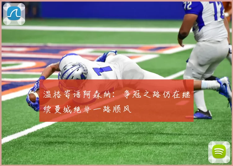 温格寄语阿森纳：争冠之路仍在继续曼城绝非一路顺风