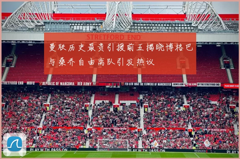 曼联历史最贵引援前五揭晓博格巴与桑乔自由离队引发热议