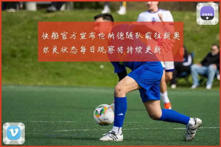 快船官方宣布伦纳德随队前往新奥尔良状态每日观察将持续更新