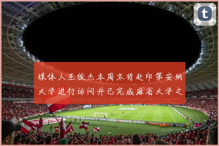 媒体人王俊杰本周末将赴印第安纳大学进行访问并已完成麻省大学之行