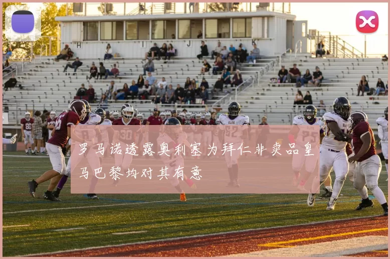 罗马诺透露奥利塞为拜仁非卖品皇马巴黎均对其有意