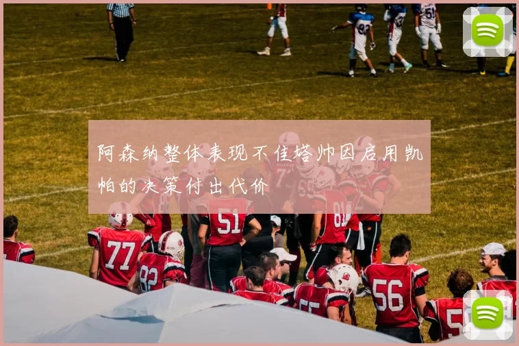 阿森纳整体表现不佳塔帅因启用凯帕的决策付出代价