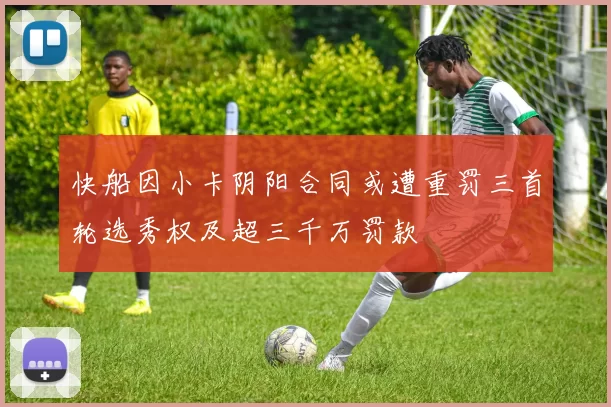 快船因小卡阴阳合同或遭重罚三首轮选秀权及超三千万罚款