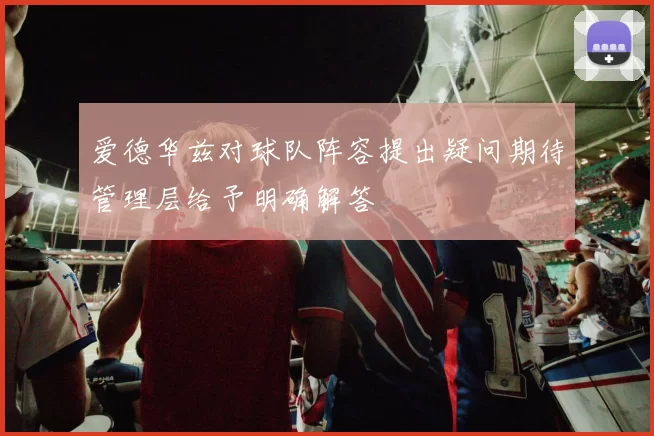 爱德华兹对球队阵容提出疑问期待管理层给予明确解答