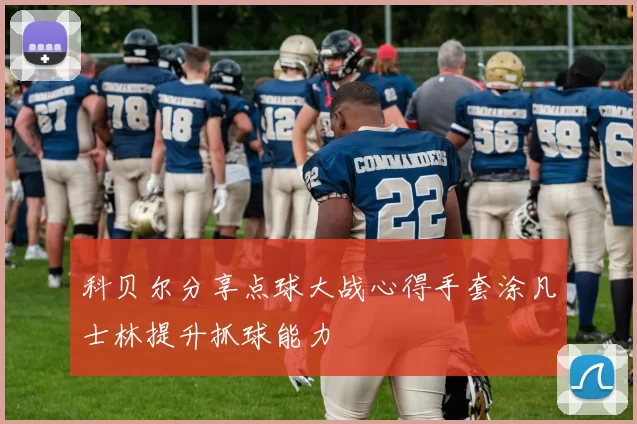 科贝尔分享点球大战心得手套涂凡士林提升抓球能力